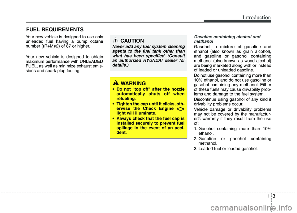 HYUNDAI TUCSON 2010 User Guide
13
Introduction
Your new vehicle is designed to use only
unleaded fuel having a pump octane
number ((R+M)/2) of 87 or higher.
Your new vehicle is designed to obtain
maximum performance with UNLEADED
HYUNDAI TUCSON 2010 User Guide
13
Introduction
Your new vehicle is designed to use only
unleaded fuel having a pump octane
number ((R+M)/2) of 87 or higher.
Your new vehicle is designed to obtain
maximum performance with UNLEADED