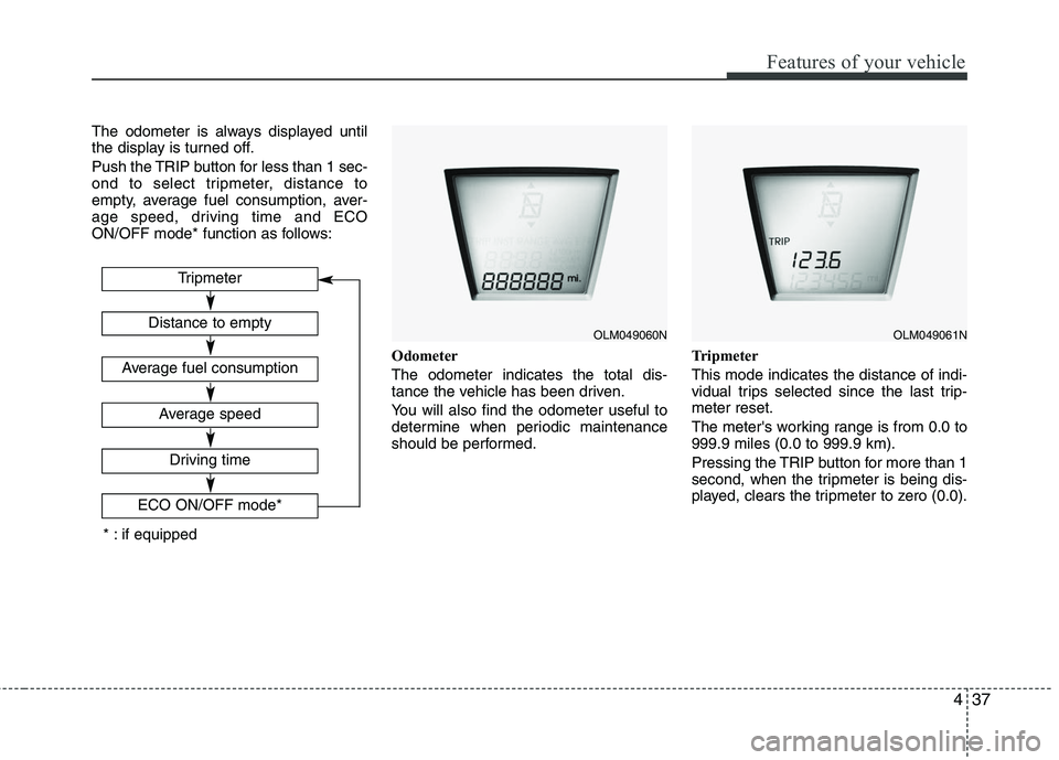 HYUNDAI TUCSON 2010  Owners Manual 
437
Features of your vehicle
The odometer is always displayed until
the display is turned off.
Push the TRIP button for less than 1 sec-
ond to select tripmeter, distance to
empty, average fuel consu