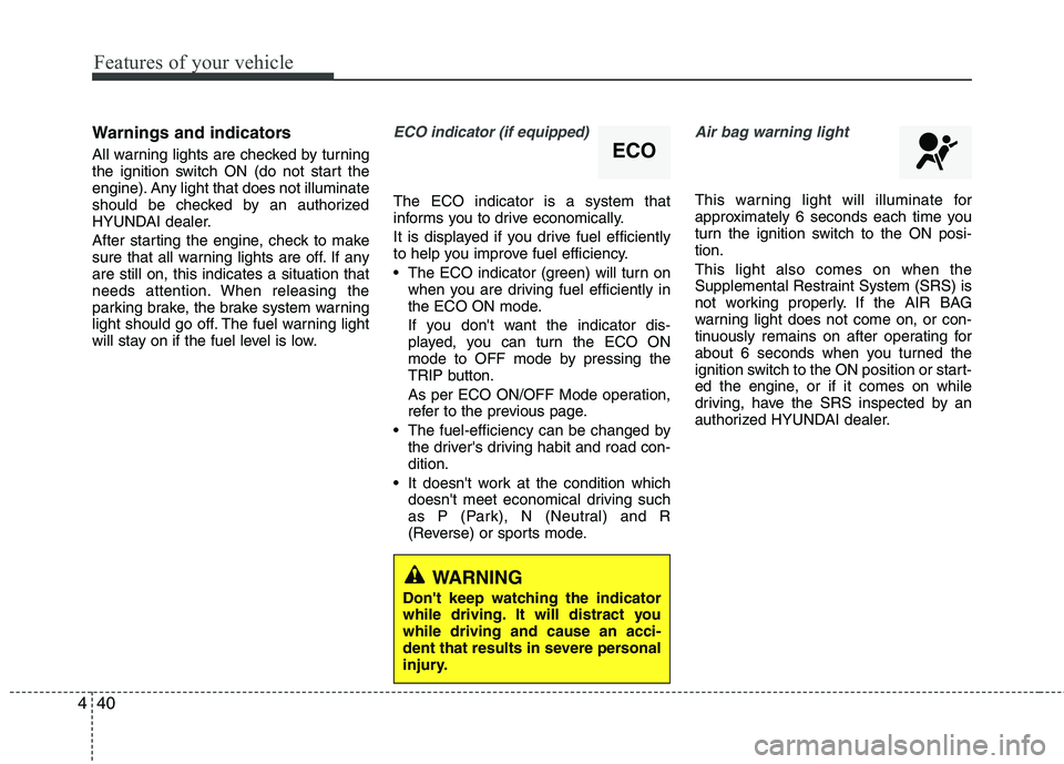 HYUNDAI TUCSON 2010  Owners Manual 
Features of your vehicle
40
4
Warnings and indicators
All warning lights are checked by turning
the ignition switch ON (do not start the
engine). Any light that does not illuminate
should be checked 