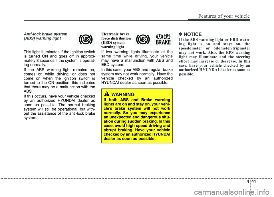 HYUNDAI TUCSON 2010  Owners Manual 
441
Features of your vehicle
Anti-lock brake system(ABS) warning light 
This light illuminates if the ignition switch
is turned ON and goes off in approxi-
mately 3 seconds if the system is operat-
i