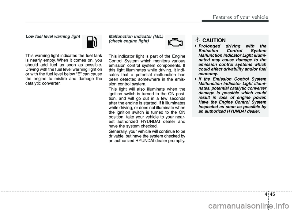 HYUNDAI TUCSON 2010  Owners Manual 
445
Features of your vehicle
Low fuel level warning light
This warning light indicates the fuel tank
is nearly empty. When it comes on, you
should add fuel as soon as possible.
Driving with the fuel 