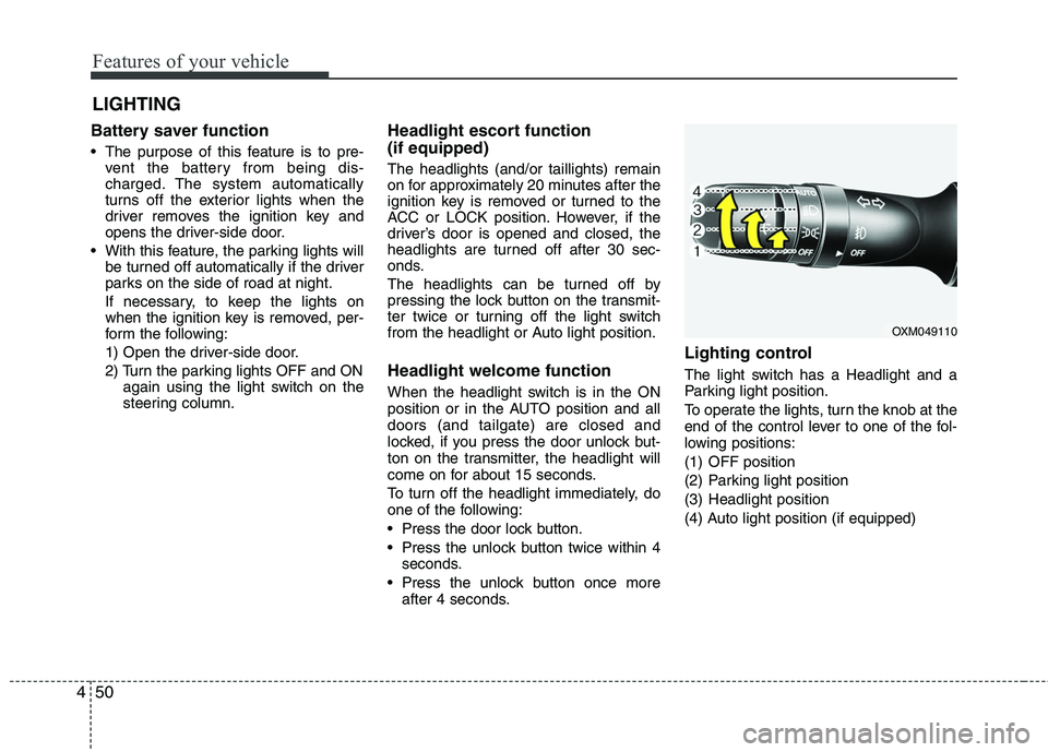 HYUNDAI TUCSON 2010 Owners Manual
Features of your vehicle
50
4
Battery saver function
The purpose of this feature is to pre-
vent the battery from being dis-
charged. The system automatically
turns off the exterior lights when t HYUNDAI TUCSON 2010 Owners Manual
Features of your vehicle
50
4
Battery saver function
The purpose of this feature is to pre-
vent the battery from being dis-
charged. The system automatically
turns off the exterior lights when t