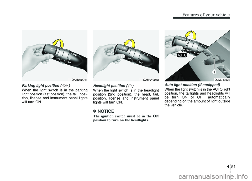 HYUNDAI TUCSON 2010 Owners Manual
451
Features of your vehicle
Parking light position ( )
When the light switch is in the parking
light position (1st position), the tail, posi-
tion, license and instrument panel lights
will turn ON.
HYUNDAI TUCSON 2010 Owners Manual
451
Features of your vehicle
Parking light position ( )
When the light switch is in the parking
light position (1st position), the tail, posi-
tion, license and instrument panel lights
will turn ON.