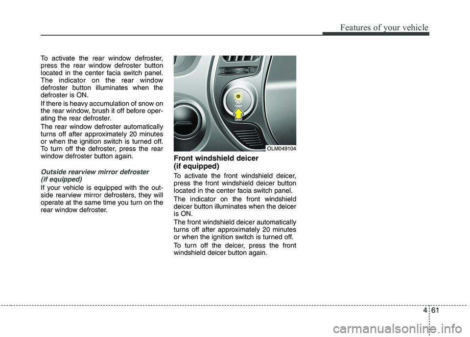 HYUNDAI TUCSON 2010 Owners Manual
461
Features of your vehicle
To activate the rear window defroster,
press the rear window defroster button
located in the center facia switch panel.
The indicator on the rear window
defroster button HYUNDAI TUCSON 2010 Owners Manual
461
Features of your vehicle
To activate the rear window defroster,
press the rear window defroster button
located in the center facia switch panel.
The indicator on the rear window
defroster button