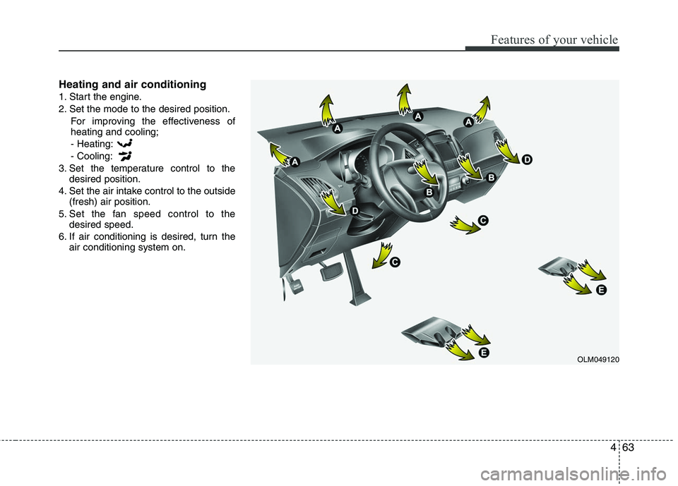 HYUNDAI TUCSON 2010 Owners Manual
463
Features of your vehicle
Heating and air conditioning
1. Start the engine.
2. Set the mode to the desired position.For improving the effectiveness of
heating and cooling;
- Heating:
- Cooling:
3. HYUNDAI TUCSON 2010 Owners Manual
463
Features of your vehicle
Heating and air conditioning
1. Start the engine.
2. Set the mode to the desired position.For improving the effectiveness of
heating and cooling;
- Heating:
- Cooling:
3.