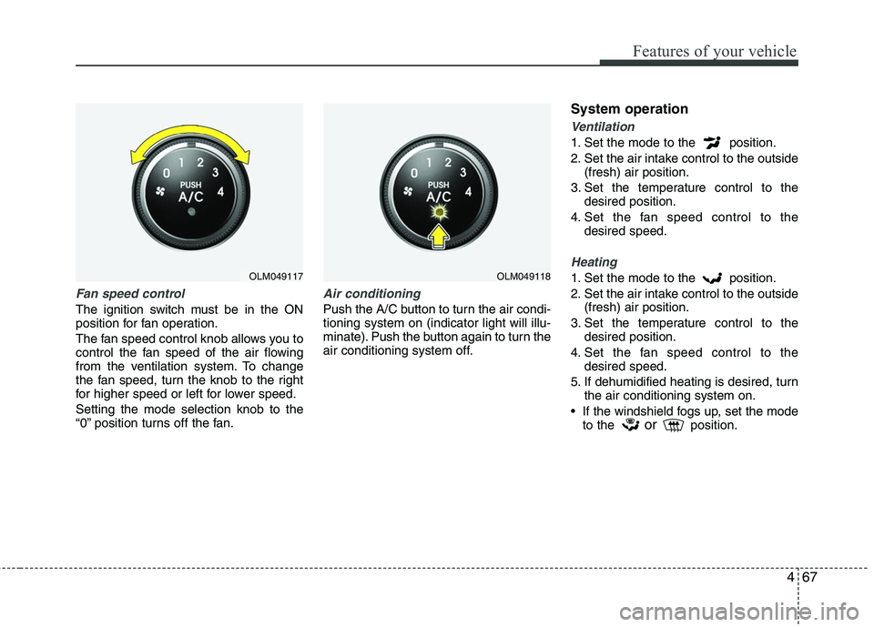 HYUNDAI TUCSON 2010 Owners Manual
467
Features of your vehicle
Fan speed control
The ignition switch must be in the ON
position for fan operation.
The fan speed control knob allows you to
control the fan speed of the air flowing
from HYUNDAI TUCSON 2010 Owners Manual
467
Features of your vehicle
Fan speed control
The ignition switch must be in the ON
position for fan operation.
The fan speed control knob allows you to
control the fan speed of the air flowing
from