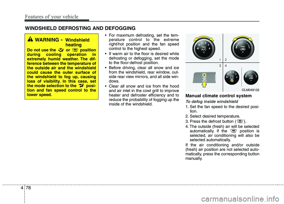 HYUNDAI TUCSON 2010 Owners Manual
Features of your vehicle
78
4
For maximum defrosting, set the tem-
perature control to the extreme
right/hot position and the fan speed
control to the highest speed.
If warm air to the floor is des HYUNDAI TUCSON 2010 Owners Manual
Features of your vehicle
78
4
For maximum defrosting, set the tem-
perature control to the extreme
right/hot position and the fan speed
control to the highest speed.
If warm air to the floor is des