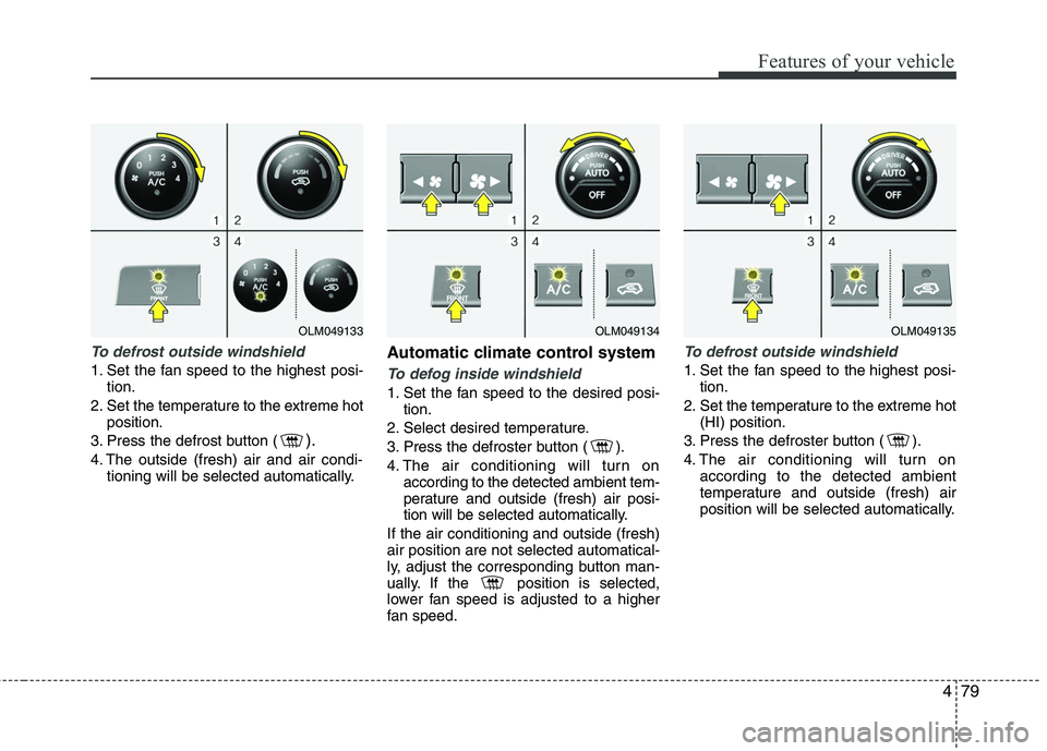 HYUNDAI TUCSON 2010 Owners Manual
479
Features of your vehicle
To defrost outside windshield
1. Set the fan speed to the highest posi-tion.
2. Set the temperature to the extreme hot position.
3. Press the defrost button (
).
4. The HYUNDAI TUCSON 2010 Owners Manual
479
Features of your vehicle
To defrost outside windshield
1. Set the fan speed to the highest posi-tion.
2. Set the temperature to the extreme hot position.
3. Press the defrost button (
).
4. The