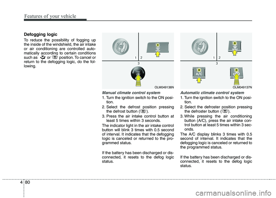 HYUNDAI TUCSON 2010 Owners Manual
Features of your vehicle
80
4
Defogging logic
To reduce the possibility of fogging up
the inside of the windshield, the air intake
or air conditioning are controlled auto-
matically according to cert HYUNDAI TUCSON 2010 Owners Manual
Features of your vehicle
80
4
Defogging logic
To reduce the possibility of fogging up
the inside of the windshield, the air intake
or air conditioning are controlled auto-
matically according to cert