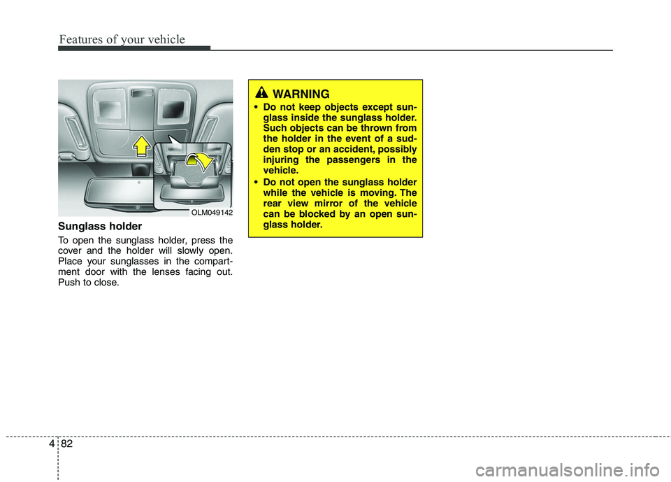 HYUNDAI TUCSON 2010 Owners Manual
Features of your vehicle
82
4
Sunglass holder
To open the sunglass holder, press the
cover and the holder will slowly open.
Place your sunglasses in the compart-
ment door with the lenses facing out HYUNDAI TUCSON 2010 Owners Manual
Features of your vehicle
82
4
Sunglass holder
To open the sunglass holder, press the
cover and the holder will slowly open.
Place your sunglasses in the compart-
ment door with the lenses facing out