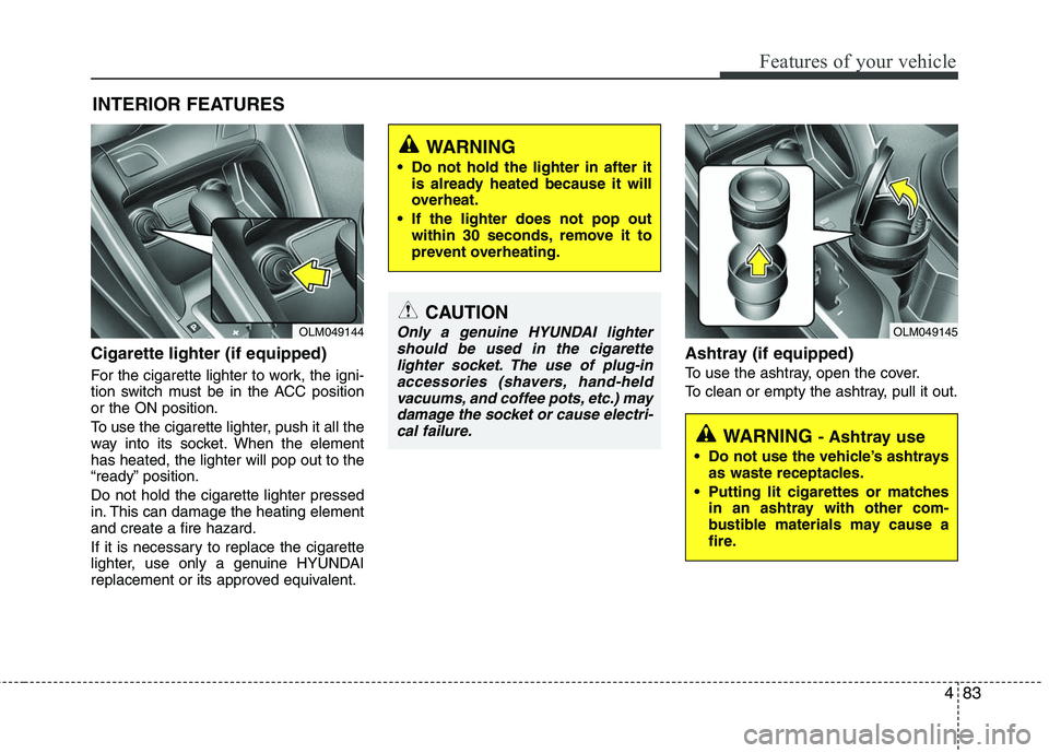 HYUNDAI TUCSON 2010 Owners Manual
483
Features of your vehicle
Cigarette lighter (if equipped)
For the cigarette lighter to work, the igni-
tion switch must be in the ACC position
or the ON position.
To use the cigarette lighter, pus HYUNDAI TUCSON 2010 Owners Manual
483
Features of your vehicle
Cigarette lighter (if equipped)
For the cigarette lighter to work, the igni-
tion switch must be in the ACC position
or the ON position.
To use the cigarette lighter, pus
