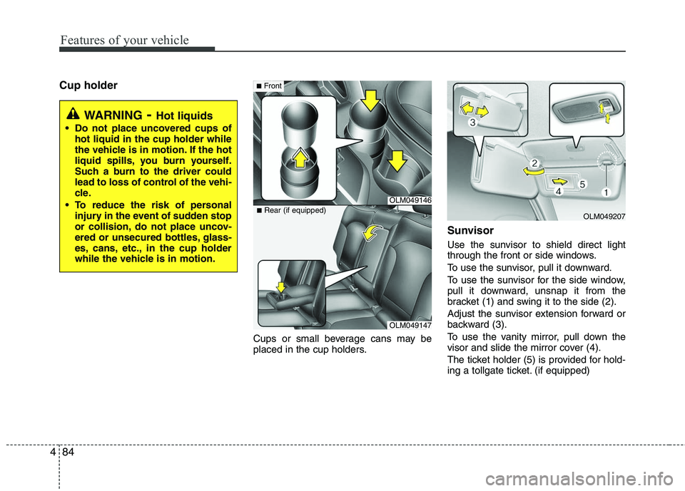 HYUNDAI TUCSON 2010 Owners Manual
Features of your vehicle
84
4
Cup holder
Cups or small beverage cans may be
placed in the cup holders.
Sunvisor
Use the sunvisor to shield direct light
through the front or side windows.
To use the s HYUNDAI TUCSON 2010 Owners Manual
Features of your vehicle
84
4
Cup holder
Cups or small beverage cans may be
placed in the cup holders.
Sunvisor
Use the sunvisor to shield direct light
through the front or side windows.
To use the s