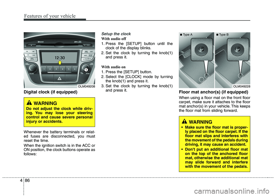 HYUNDAI TUCSON 2010 Owners Manual
Features of your vehicle
86
4
Digital clock (if equipped)
Whenever the battery terminals or relat-
ed fuses are disconnected, you must
reset the time.
When the ignition switch is in the ACC or
ON pos HYUNDAI TUCSON 2010 Owners Manual
Features of your vehicle
86
4
Digital clock (if equipped)
Whenever the battery terminals or relat-
ed fuses are disconnected, you must
reset the time.
When the ignition switch is in the ACC or
ON pos