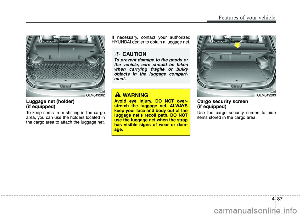 HYUNDAI TUCSON 2010 Owners Manual
487
Features of your vehicle
Luggage net (holder)
(if equipped)
To keep items from shifting in the cargo
area, you can use the holders located in
the cargo area to attach the luggage net.If necessar HYUNDAI TUCSON 2010 Owners Manual
487
Features of your vehicle
Luggage net (holder)
(if equipped)
To keep items from shifting in the cargo
area, you can use the holders located in
the cargo area to attach the luggage net.If necessar
