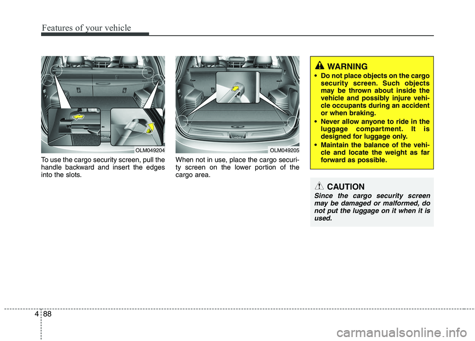 HYUNDAI TUCSON 2010 Owners Manual
Features of your vehicle
88
4
To use the cargo security screen, pull the
handle backward and insert the edges
into the slots. When not in use, place the cargo securi-
ty screen on the lower portion o HYUNDAI TUCSON 2010 Owners Manual
Features of your vehicle
88
4
To use the cargo security screen, pull the
handle backward and insert the edges
into the slots. When not in use, place the cargo securi-
ty screen on the lower portion o