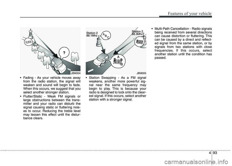 HYUNDAI TUCSON 2010 Owners Manual
493
Features of your vehicle
Fading - As your vehicle moves awayfrom the radio station, the signal will
weaken and sound will begin to fade.
When this occurs, we suggest that you
select another stro HYUNDAI TUCSON 2010 Owners Manual
493
Features of your vehicle
Fading - As your vehicle moves awayfrom the radio station, the signal will
weaken and sound will begin to fade.
When this occurs, we suggest that you
select another stro