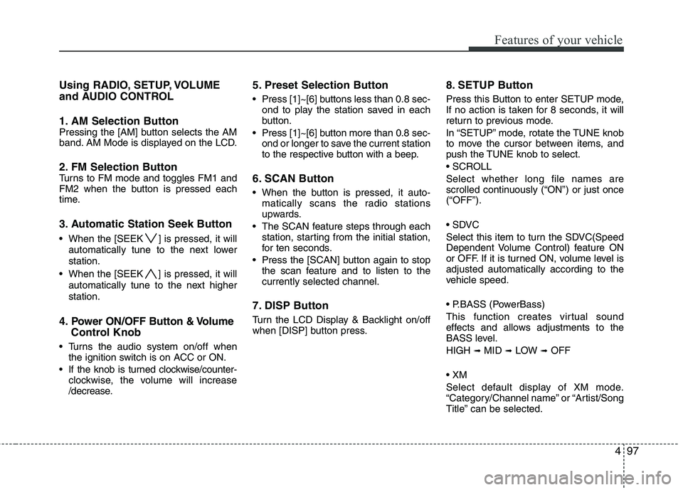 HYUNDAI TUCSON 2010  Owners Manual 
497
Features of your vehicle
Using RADIO, SETUP, VOLUME
and AUDIO CONTROL
1. AM Selection Button 
Pressing the [AM] button selects the AM
band. AM Mode is displayed on the LCD.
2. FM Selection Button
