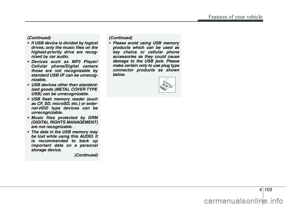 HYUNDAI TUCSON 2010 Owners Manual
4103
Features of your vehicle
(Continued) If USB device is divided by logical drives, only the music files on thehighest-priority drive are recog-nized by car audio.
Devices such as MP3 Player/ Cell HYUNDAI TUCSON 2010 Owners Manual
4103
Features of your vehicle
(Continued) If USB device is divided by logical drives, only the music files on thehighest-priority drive are recog-nized by car audio.
Devices such as MP3 Player/ Cell