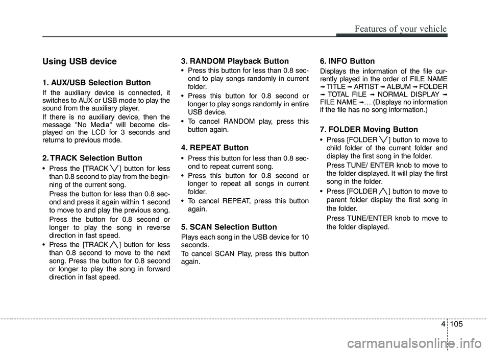 HYUNDAI TUCSON 2010 Owners Manual
4105
Features of your vehicle
Using USB device
1. AUX/USB Selection Button
If the auxiliary device is connected, it
switches to AUX or USB mode to play the
sound from the auxiliary player.
If there i HYUNDAI TUCSON 2010 Owners Manual
4105
Features of your vehicle
Using USB device
1. AUX/USB Selection Button
If the auxiliary device is connected, it
switches to AUX or USB mode to play the
sound from the auxiliary player.
If there i