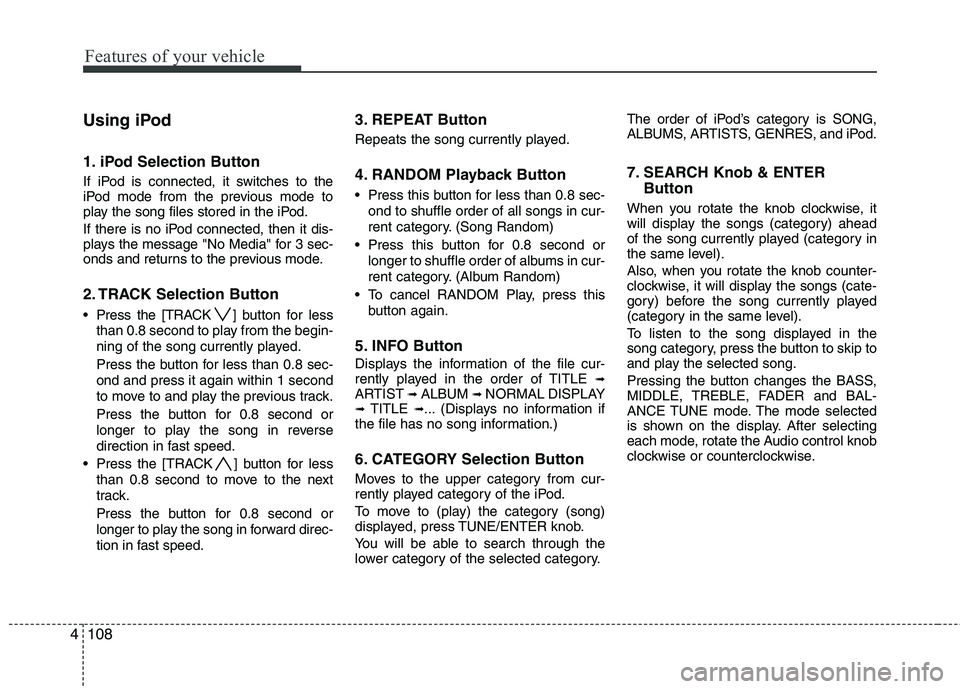 HYUNDAI TUCSON 2010 Owners Manual
Features of your vehicle
108
4
Using iPod
1. iPod Selection Button
If iPod is connected, it switches to the
iPod mode from the previous mode to
play the song files stored in the iPod.
If there is no HYUNDAI TUCSON 2010 Owners Manual
Features of your vehicle
108
4
Using iPod
1. iPod Selection Button
If iPod is connected, it switches to the
iPod mode from the previous mode to
play the song files stored in the iPod.
If there is no