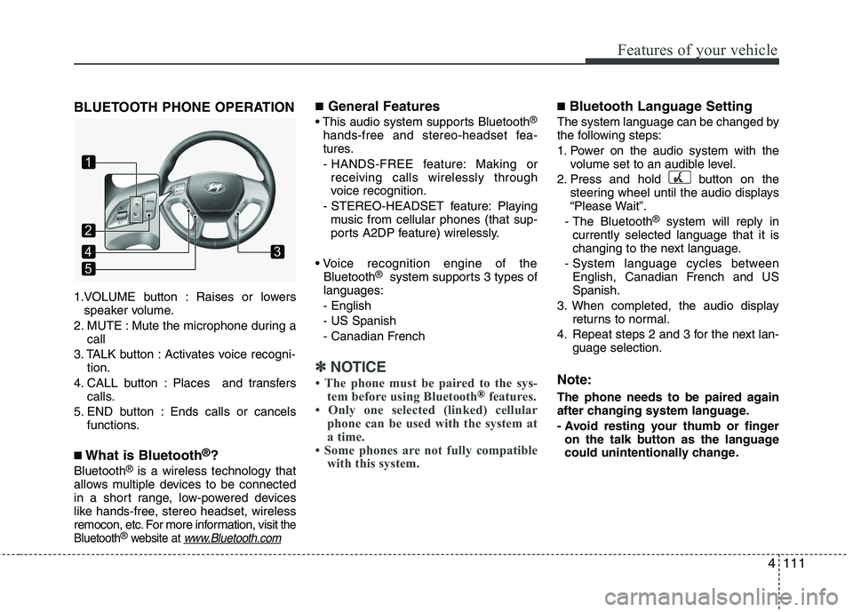HYUNDAI TUCSON 2010 Owners Manual
4111
Features of your vehicle
BLUETOOTH PHONE OPERATION
1.VOLUME button : Raises or lowersspeaker volume.
2. MUTE : Mute the microphone during a call
3. TALK button : Activates voice recogni- tion.
HYUNDAI TUCSON 2010 Owners Manual
4111
Features of your vehicle
BLUETOOTH PHONE OPERATION
1.VOLUME button : Raises or lowersspeaker volume.
2. MUTE : Mute the microphone during a call
3. TALK button : Activates voice recogni- tion.
