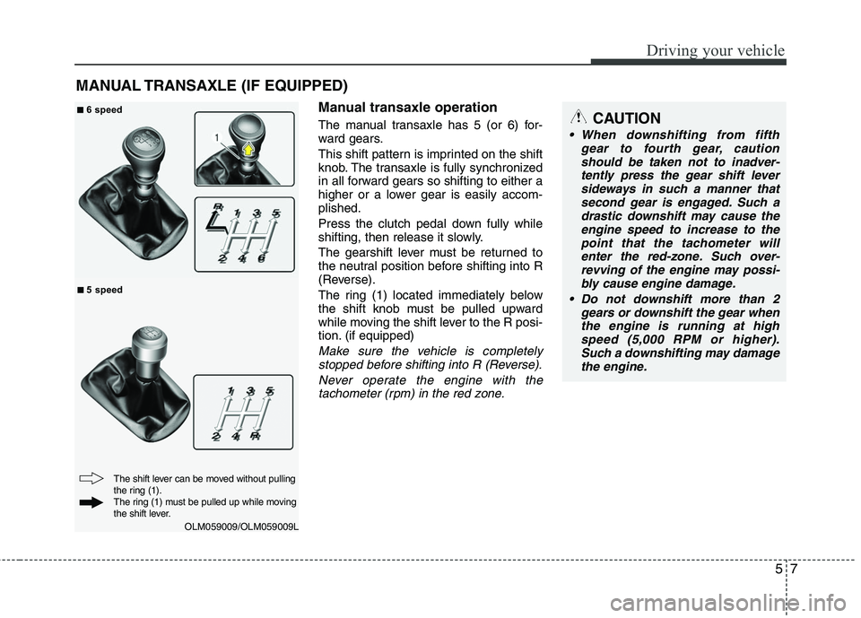 HYUNDAI TUCSON 2010 Owners Manual
57
Driving your vehicle
Manual transaxle operation
The manual transaxle has 5 (or 6) for-
ward gears.
This shift pattern is imprinted on the shift
knob. The transaxle is fully synchronized
in all for HYUNDAI TUCSON 2010 Owners Manual
57
Driving your vehicle
Manual transaxle operation
The manual transaxle has 5 (or 6) for-
ward gears.
This shift pattern is imprinted on the shift
knob. The transaxle is fully synchronized
in all for