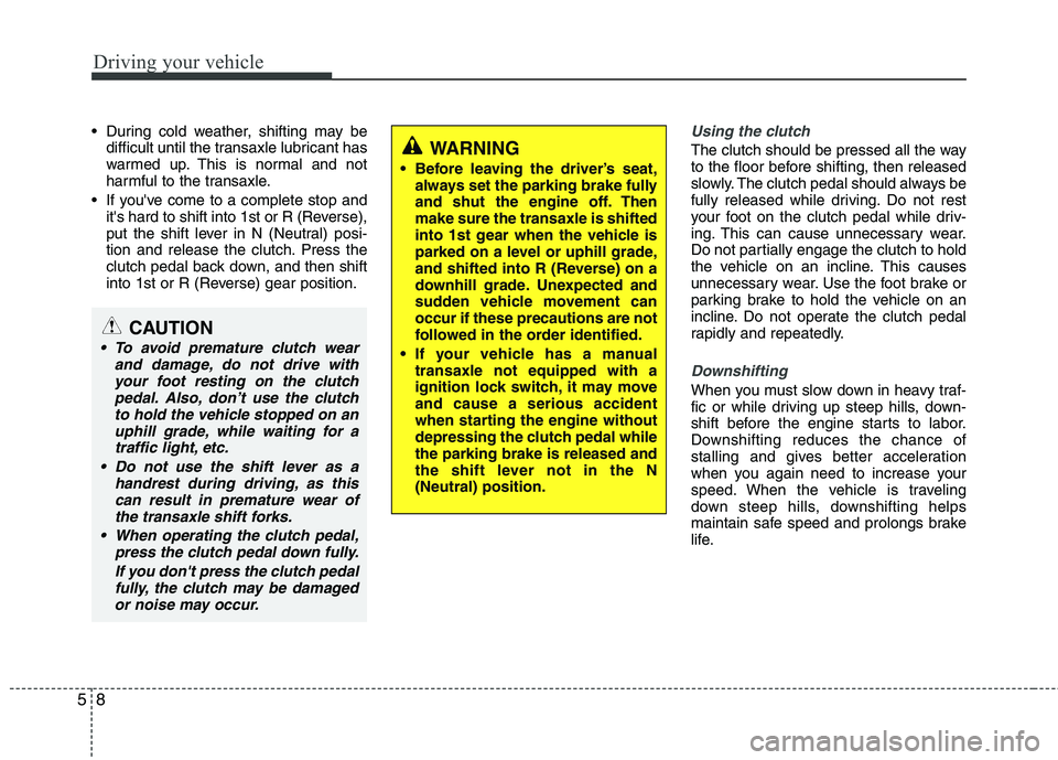 HYUNDAI TUCSON 2010 Owners Manual
Driving your vehicle
8
5
During cold weather, shifting may be
difficult until the transaxle lubricant has
warmed up. This is normal and not
harmful to the transaxle.
If youve come to a complete st HYUNDAI TUCSON 2010 Owners Manual
Driving your vehicle
8
5
During cold weather, shifting may be
difficult until the transaxle lubricant has
warmed up. This is normal and not
harmful to the transaxle.
If youve come to a complete st