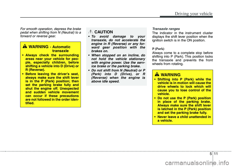 HYUNDAI TUCSON 2010 Owners Manual
511
Driving your vehicle
For smooth operation, depress the brakepedal when shifting from N (Neutral) to aforward or reverse gear. Transaxle ranges
The indicator in the instrument cluster
displays the HYUNDAI TUCSON 2010 Owners Manual
511
Driving your vehicle
For smooth operation, depress the brakepedal when shifting from N (Neutral) to aforward or reverse gear. Transaxle ranges
The indicator in the instrument cluster
displays the