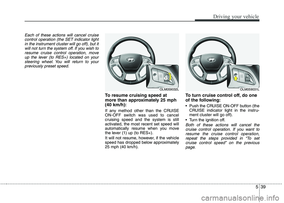 HYUNDAI TUCSON 2010 Owners Manual
539
Driving your vehicle
Each of these actions will cancel cruisecontrol operation (the SET indicator lightin the instrument cluster will go off), but itwill not turn the system off. If you wish to r HYUNDAI TUCSON 2010 Owners Manual
539
Driving your vehicle
Each of these actions will cancel cruisecontrol operation (the SET indicator lightin the instrument cluster will go off), but itwill not turn the system off. If you wish to r