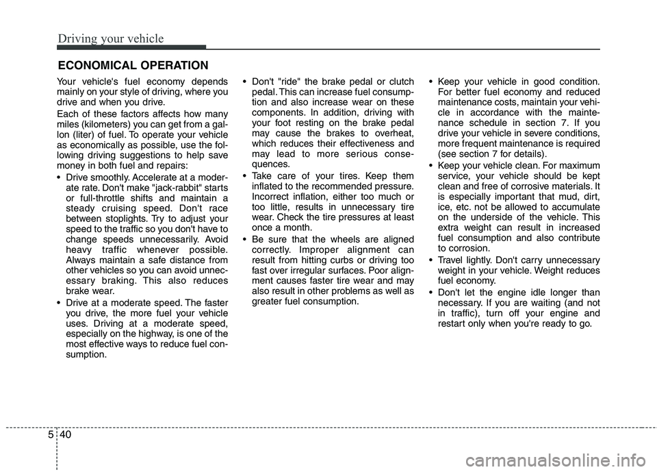 HYUNDAI TUCSON 2010 Owners Manual
Driving your vehicle
40
5
Your vehicles fuel economy depends
mainly on your style of driving, where you
drive and when you drive.
Each of these factors affects how many
miles (kilometers) you can ge HYUNDAI TUCSON 2010 Owners Manual
Driving your vehicle
40
5
Your vehicles fuel economy depends
mainly on your style of driving, where you
drive and when you drive.
Each of these factors affects how many
miles (kilometers) you can ge
