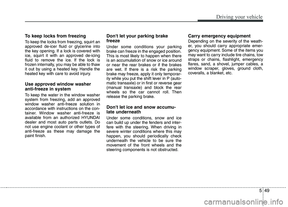 HYUNDAI TUCSON 2010 Owners Manual
549
Driving your vehicle
To keep locks from freezing
To keep the locks from freezing, squirt an
approved de-icer fluid or glycerine into
the key opening. If a lock is covered with
ice, squirt it with HYUNDAI TUCSON 2010 Owners Manual
549
Driving your vehicle
To keep locks from freezing
To keep the locks from freezing, squirt an
approved de-icer fluid or glycerine into
the key opening. If a lock is covered with
ice, squirt it with