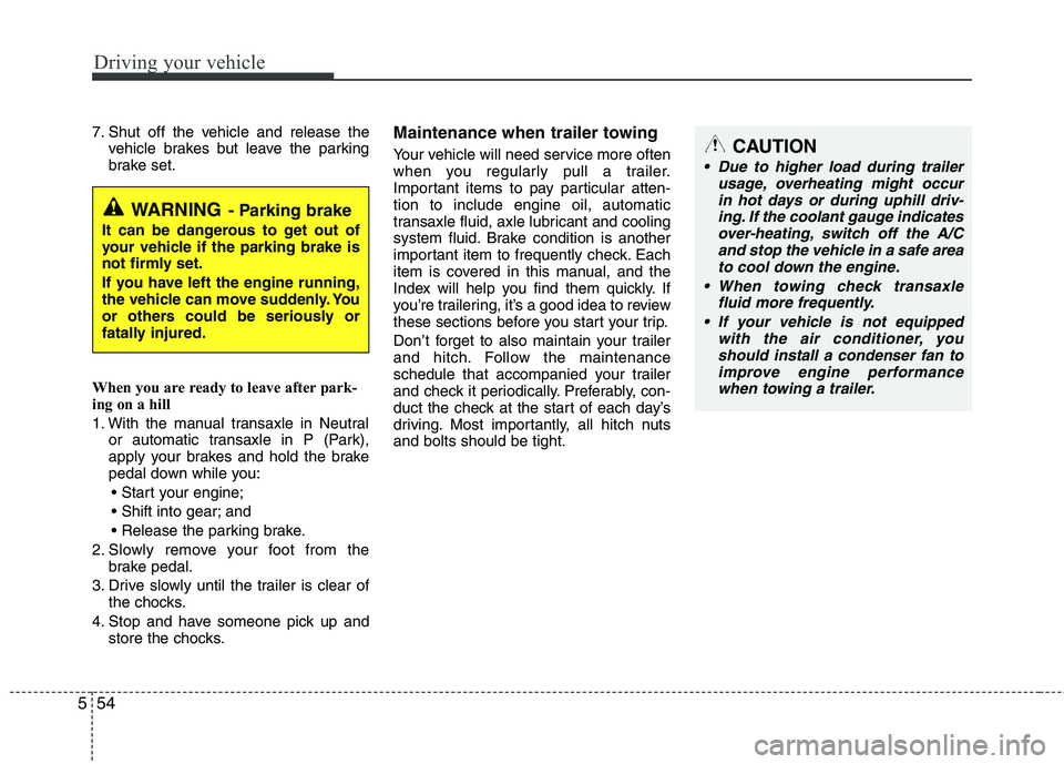 HYUNDAI TUCSON 2010 Owners Manual
Driving your vehicle
54
5
7. Shut off the vehicle and release the
vehicle brakes but leave the parking
brake set.
When you are ready to leave after park-
ing on a hill
1. With the manual transaxle i HYUNDAI TUCSON 2010 Owners Manual
Driving your vehicle
54
5
7. Shut off the vehicle and release the
vehicle brakes but leave the parking
brake set.
When you are ready to leave after park-
ing on a hill
1. With the manual transaxle i