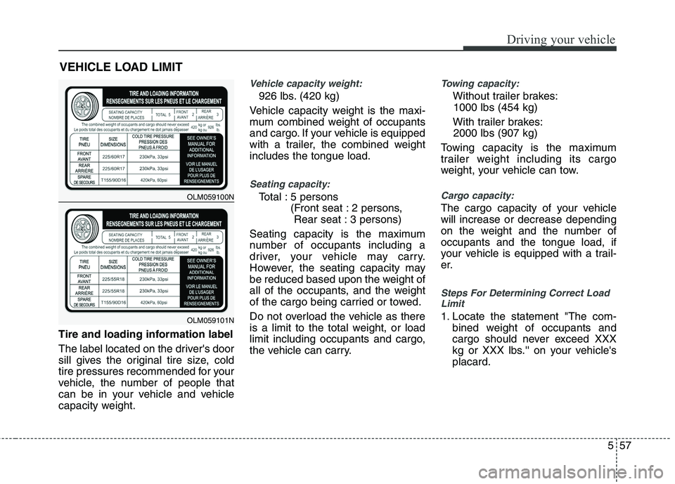 HYUNDAI TUCSON 2010 Owners Manual
557
Driving your vehicle
Tire and loading information label
The label located on the drivers door
sill gives the original tire size, cold
tire pressures recommended for your
vehicle, the number of p HYUNDAI TUCSON 2010 Owners Manual
557
Driving your vehicle
Tire and loading information label
The label located on the drivers door
sill gives the original tire size, cold
tire pressures recommended for your
vehicle, the number of p