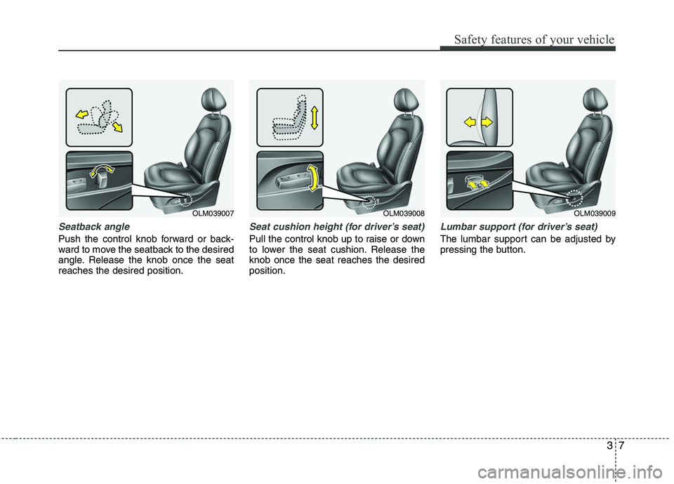 HYUNDAI TUCSON 2010 Owners Manual
37
Safety features of your vehicle
Seatback angle
Push the control knob forward or back-
ward to move the seatback to the desired
angle. Release the knob once the seat
reaches the desired position.
S HYUNDAI TUCSON 2010 Owners Manual
37
Safety features of your vehicle
Seatback angle
Push the control knob forward or back-
ward to move the seatback to the desired
angle. Release the knob once the seat
reaches the desired position.
S