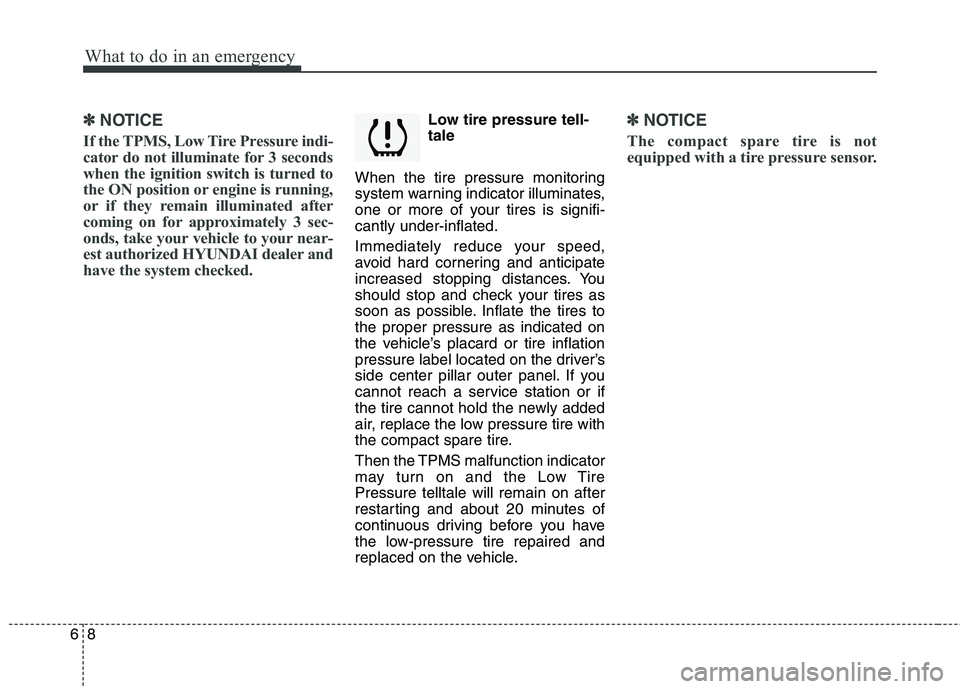 HYUNDAI TUCSON 2010 Owners Manual
What to do in an emergency
8
6
✽
✽
NOTICE
If the TPMS, Low Tire Pressure indi-
cator do not illuminate for 3 seconds
when the ignition switch is turned to
the ON position or engine is running,
or HYUNDAI TUCSON 2010 Owners Manual
What to do in an emergency
8
6
✽
✽
NOTICE
If the TPMS, Low Tire Pressure indi-
cator do not illuminate for 3 seconds
when the ignition switch is turned to
the ON position or engine is running,
or