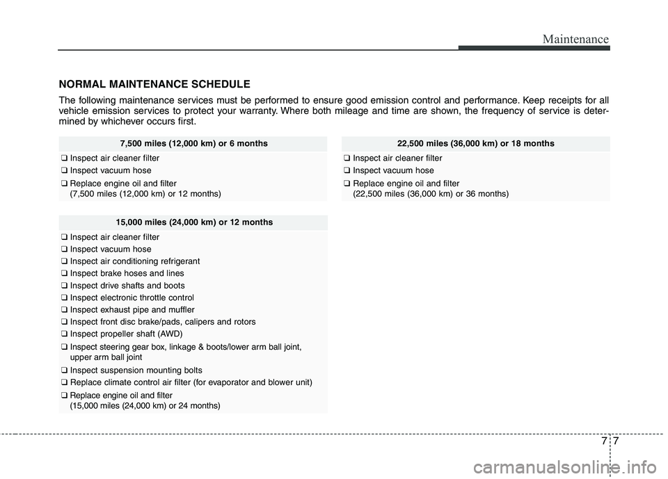 HYUNDAI TUCSON 2010  Owners Manual 
77
Maintenance
NORMAL MAINTENANCE SCHEDULE
The following maintenance services must be performed to ensure good emission control and performance. Keep receipts for all
vehicle emission services to pro