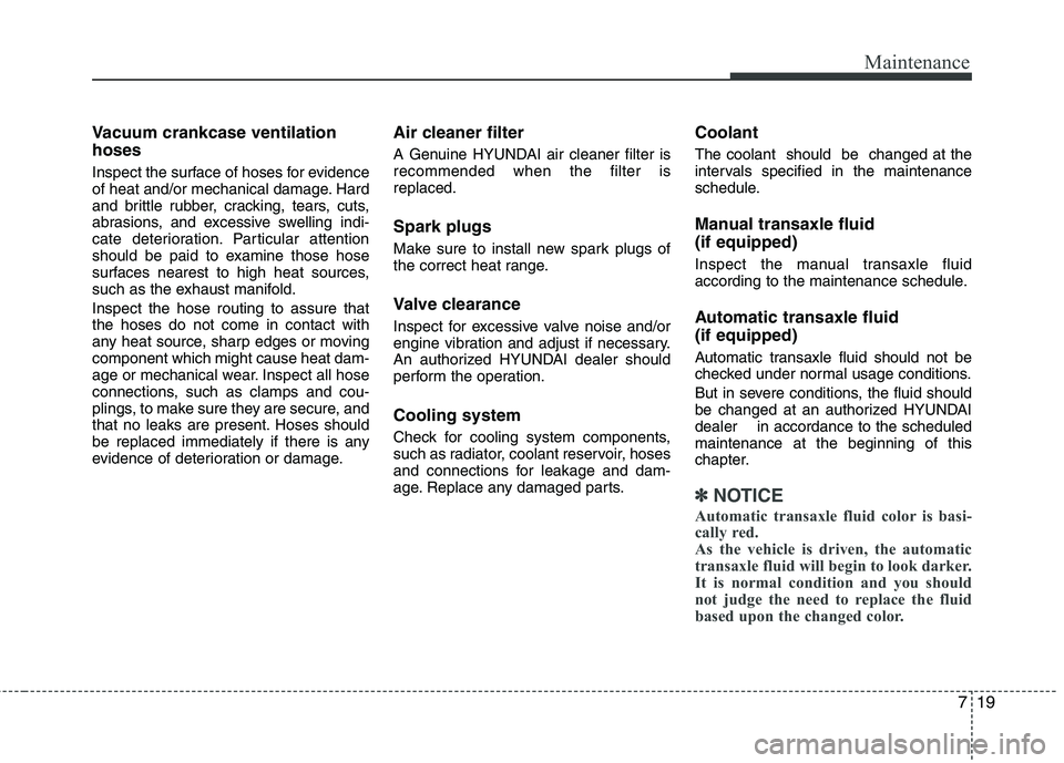 HYUNDAI TUCSON 2010 Owners Manual
719
Maintenance
Vacuum crankcase ventilation
hoses
Inspect the surface of hoses for evidence
of heat and/or mechanical damage. Hard
and brittle rubber, cracking, tears, cuts,
abrasions, and excessive HYUNDAI TUCSON 2010 Owners Manual
719
Maintenance
Vacuum crankcase ventilation
hoses
Inspect the surface of hoses for evidence
of heat and/or mechanical damage. Hard
and brittle rubber, cracking, tears, cuts,
abrasions, and excessive