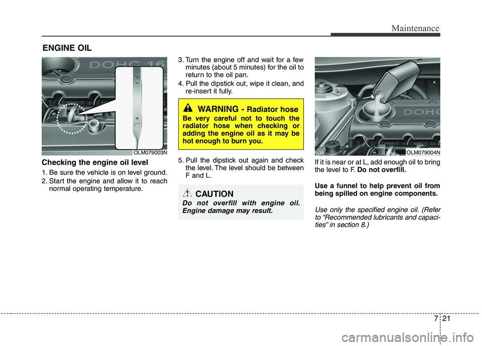 HYUNDAI TUCSON 2010 Owners Manual
721
Maintenance
ENGINE OIL
Checking the engine oil level
1. Be sure the vehicle is on level ground.
2. Start the engine and allow it to reachnormal operating temperature. 3. Turn the engine off and HYUNDAI TUCSON 2010 Owners Manual
721
Maintenance
ENGINE OIL
Checking the engine oil level
1. Be sure the vehicle is on level ground.
2. Start the engine and allow it to reachnormal operating temperature. 3. Turn the engine off and