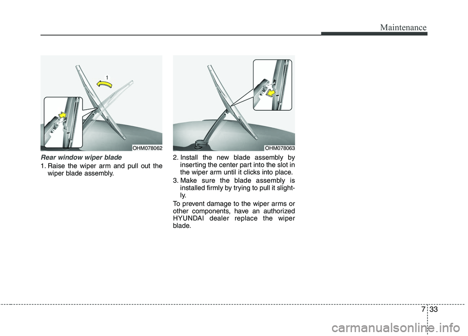 HYUNDAI TUCSON 2010  Owners Manual 
733
Maintenance
Rear window wiper blade 
1. Raise the wiper arm and pull out thewiper blade assembly. 2. Install the new blade assembly by
inserting the center part into the slot in
the wiper arm unt