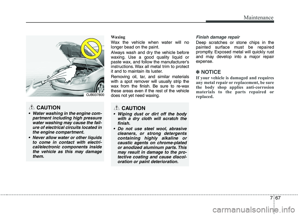 HYUNDAI TUCSON 2010  Owners Manual 
767
Maintenance
Waxing
Wax the vehicle when water will no
longer bead on the paint.
Always wash and dry the vehicle before
waxing. Use a good quality liquid or
paste wax, and follow the manufacturer