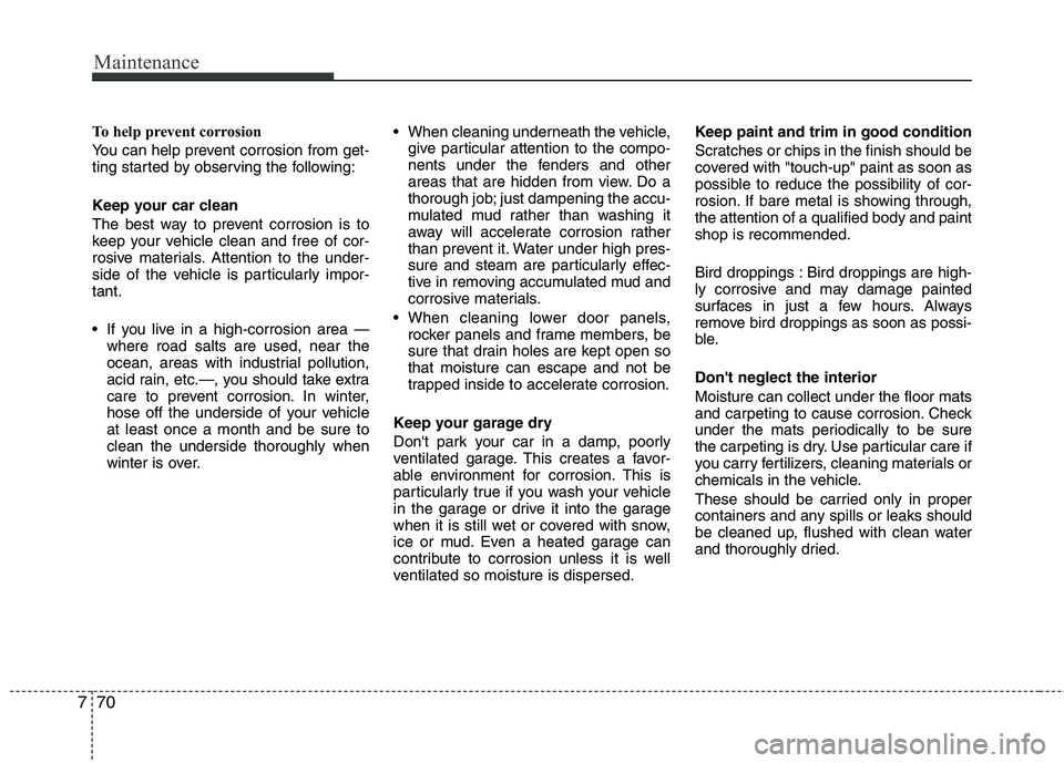 HYUNDAI TUCSON 2010  Owners Manual 
Maintenance
70
7
To help prevent corrosion
You can help prevent corrosion from get-
ting started by observing the following:
Keep your car clean
The best way to prevent corrosion is to
keep your vehi