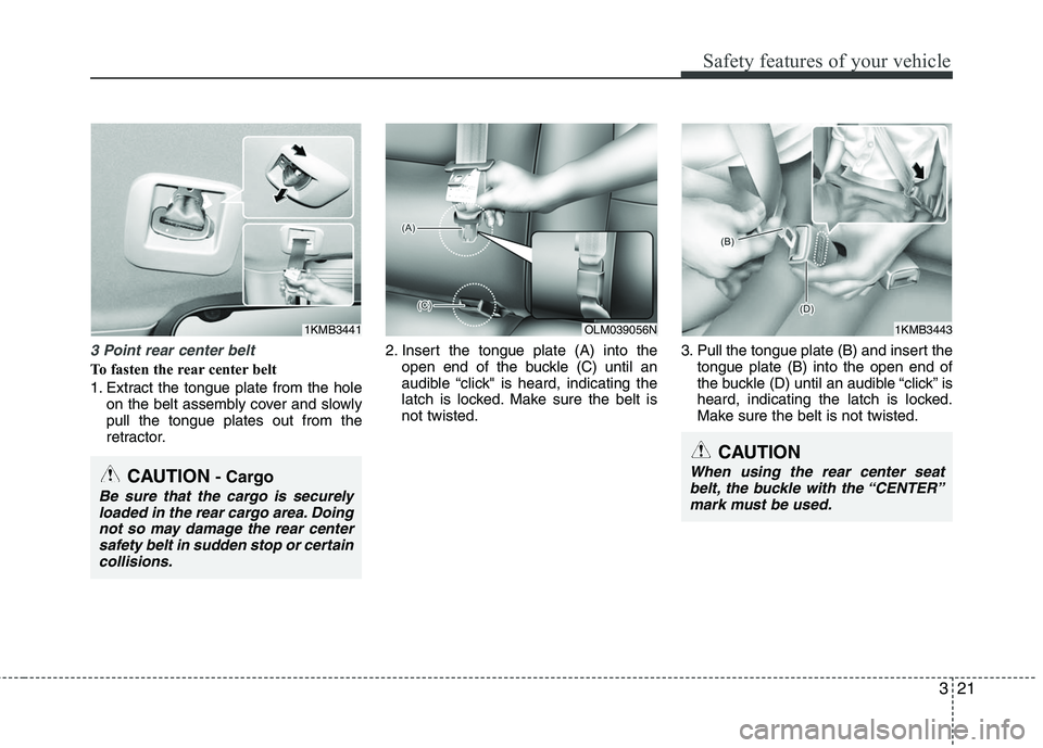 HYUNDAI TUCSON 2010 Service Manual
321
Safety features of your vehicle
3 Point rear center belt
To fasten the rear center belt
1. Extract the tongue plate from the holeon the belt assembly cover and slowly
pull the tongue plates out HYUNDAI TUCSON 2010 Service Manual
321
Safety features of your vehicle
3 Point rear center belt
To fasten the rear center belt
1. Extract the tongue plate from the holeon the belt assembly cover and slowly
pull the tongue plates out