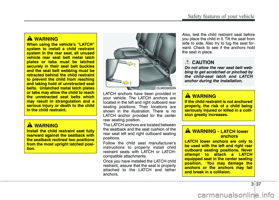 HYUNDAI TUCSON 2010 Workshop Manual
337
Safety features of your vehicle
LATCH anchors have been provided in
your vehicle. The LATCH anchors are
located in the left and right outboard rear
seating positions. Their locations are
shown in HYUNDAI TUCSON 2010 Workshop Manual
337
Safety features of your vehicle
LATCH anchors have been provided in
your vehicle. The LATCH anchors are
located in the left and right outboard rear
seating positions. Their locations are
shown in