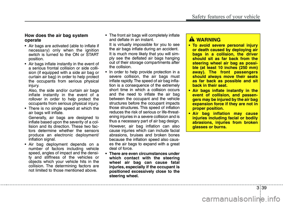 HYUNDAI TUCSON 2010 Workshop Manual
339
Safety features of your vehicle
How does the air bag system
operate
Air bags are activated (able to inflate ifnecessary) only when the ignition
switch is turned to the ON or START
position.
Ai HYUNDAI TUCSON 2010 Workshop Manual
339
Safety features of your vehicle
How does the air bag system
operate
Air bags are activated (able to inflate ifnecessary) only when the ignition
switch is turned to the ON or START
position.
Ai