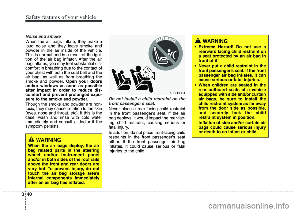 HYUNDAI TUCSON 2010 Workshop Manual
Safety features of your vehicle
40
3
Noise and smoke
When the air bags inflate, they make a
loud noise and they leave smoke and
powder in the air inside of the vehicle.
This is normal and is a result HYUNDAI TUCSON 2010 Workshop Manual
Safety features of your vehicle
40
3
Noise and smoke
When the air bags inflate, they make a
loud noise and they leave smoke and
powder in the air inside of the vehicle.
This is normal and is a result