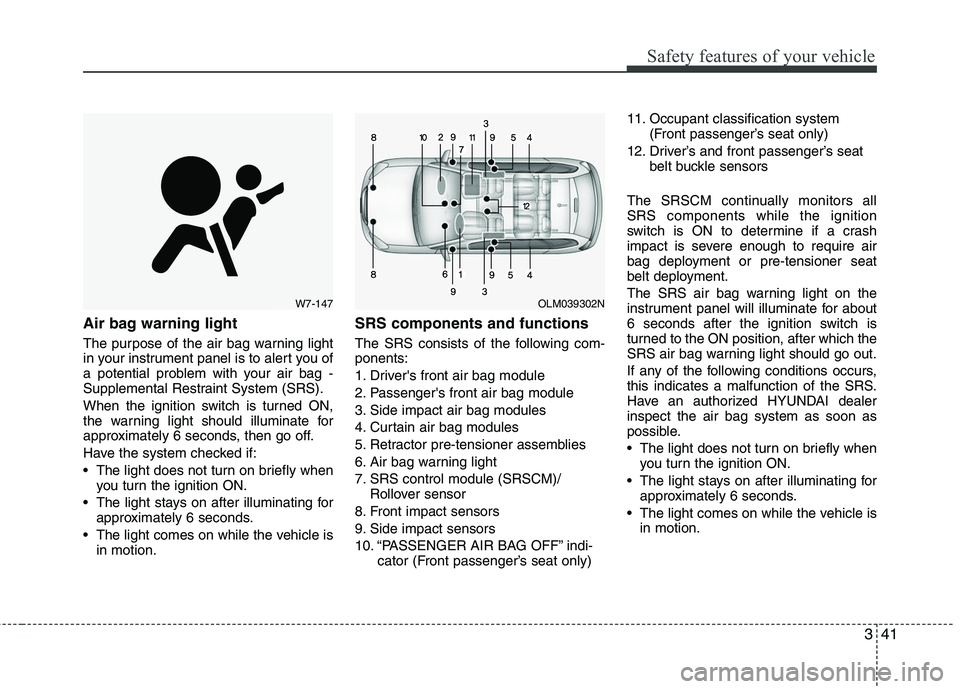 HYUNDAI TUCSON 2010 Repair Manual
341
Safety features of your vehicle
Air bag warning light
The purpose of the air bag warning light
in your instrument panel is to alert you of
a potential problem with your air bag -
Supplemental Res HYUNDAI TUCSON 2010 Repair Manual
341
Safety features of your vehicle
Air bag warning light
The purpose of the air bag warning light
in your instrument panel is to alert you of
a potential problem with your air bag -
Supplemental Res