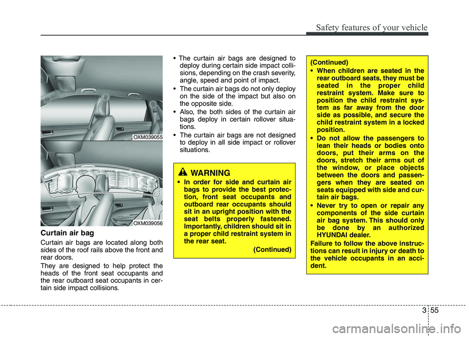 HYUNDAI TUCSON 2010 Manual PDF
355
Safety features of your vehicle
Curtain air bag
Curtain air bags are located along both
sides of the roof rails above the front and
rear doors.
They are designed to help protect the
heads of the HYUNDAI TUCSON 2010 Manual PDF
355
Safety features of your vehicle
Curtain air bag
Curtain air bags are located along both
sides of the roof rails above the front and
rear doors.
They are designed to help protect the
heads of the