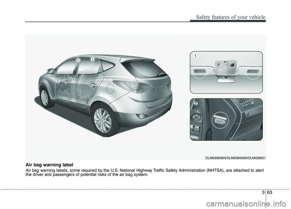 HYUNDAI TUCSON 2010 Manual Online
363
Safety features of your vehicle
Air bag warning label
Air bag warning labels, some required by the U.S. National Highway Traffic Safety Administration (NHTSA), are attached to alert
the driver a HYUNDAI TUCSON 2010 Manual Online
363
Safety features of your vehicle
Air bag warning label
Air bag warning labels, some required by the U.S. National Highway Traffic Safety Administration (NHTSA), are attached to alert
the driver a