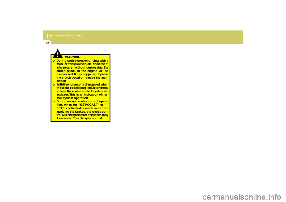 HYUNDAI TUCSON 2009  Owners Manual 1FEATURES OF YOUR HYUNDAI92
!
WARNING:
o During cruise-control driving with a
manual transaxle vehicle, do not shift
into neutral without depressing the
clutch pedal, or the engine will be
overrevved.