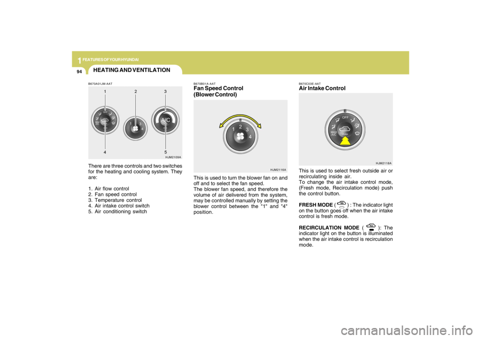 HYUNDAI TUCSON 2009  Owners Manual 1FEATURES OF YOUR HYUNDAI94
B670A01JM-AATThere are three controls and two switches
for the heating and cooling system. They
are:
1. Air flow control
2. Fan speed control
3. Temperature control
4. Air 